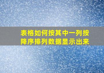 表格如何按其中一列按降序排列数据显示出来