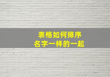 表格如何排序名字一样的一起