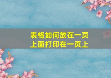 表格如何放在一页上面打印在一页上