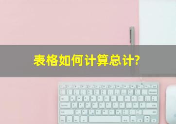 表格如何计算总计?