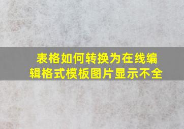 表格如何转换为在线编辑格式模板图片显示不全