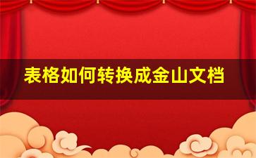 表格如何转换成金山文档