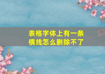 表格字体上有一条横线怎么删除不了