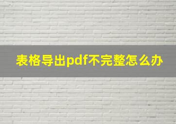 表格导出pdf不完整怎么办