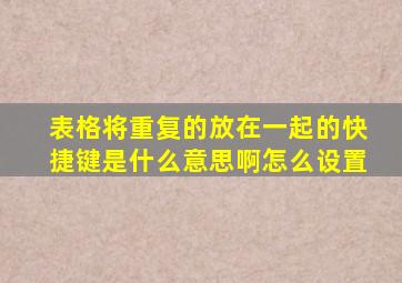 表格将重复的放在一起的快捷键是什么意思啊怎么设置