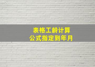 表格工龄计算公式指定到年月