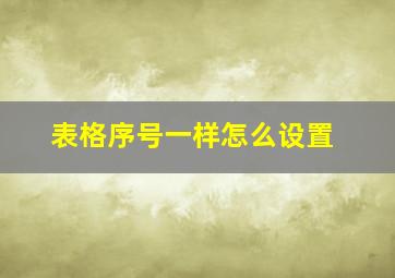 表格序号一样怎么设置