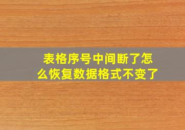 表格序号中间断了怎么恢复数据格式不变了