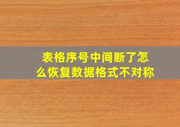 表格序号中间断了怎么恢复数据格式不对称