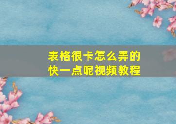 表格很卡怎么弄的快一点呢视频教程