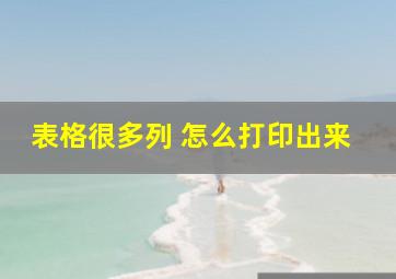 表格很多列 怎么打印出来