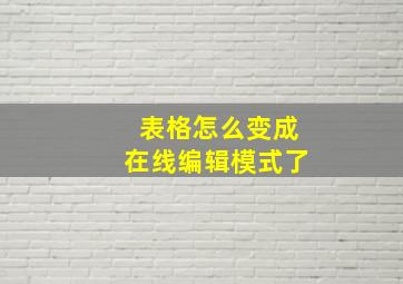 表格怎么变成在线编辑模式了