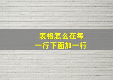 表格怎么在每一行下面加一行