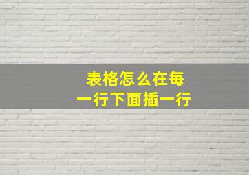 表格怎么在每一行下面插一行