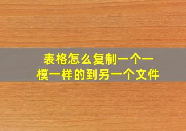 表格怎么复制一个一模一样的到另一个文件