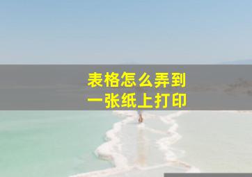 表格怎么弄到一张纸上打印