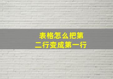 表格怎么把第二行变成第一行