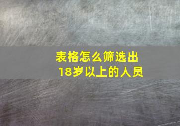 表格怎么筛选出18岁以上的人员