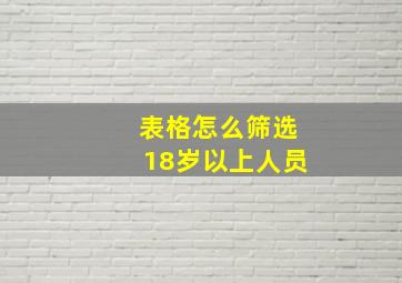 表格怎么筛选18岁以上人员