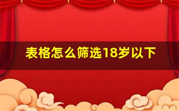 表格怎么筛选18岁以下