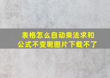 表格怎么自动乘法求和公式不变呢图片下载不了