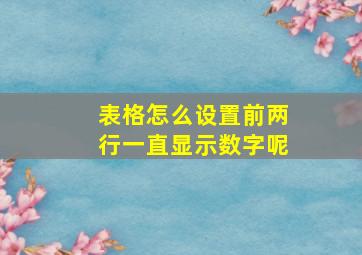 表格怎么设置前两行一直显示数字呢