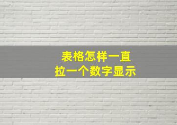 表格怎样一直拉一个数字显示