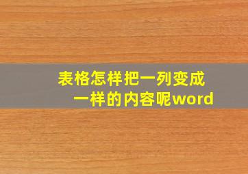 表格怎样把一列变成一样的内容呢word