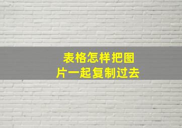 表格怎样把图片一起复制过去