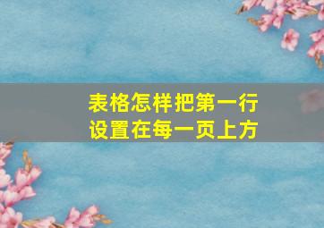 表格怎样把第一行设置在每一页上方