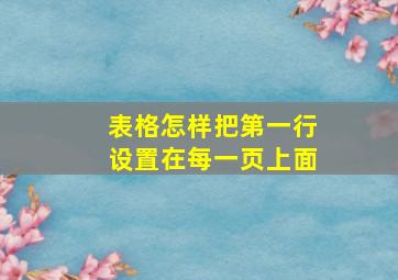 表格怎样把第一行设置在每一页上面