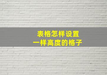 表格怎样设置一样高度的格子