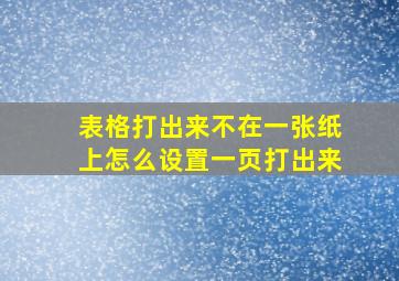 表格打出来不在一张纸上怎么设置一页打出来