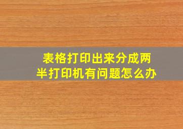 表格打印出来分成两半打印机有问题怎么办