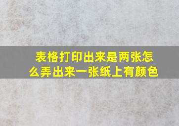 表格打印出来是两张怎么弄出来一张纸上有颜色