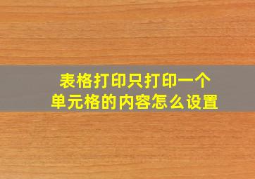 表格打印只打印一个单元格的内容怎么设置