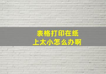 表格打印在纸上太小怎么办啊