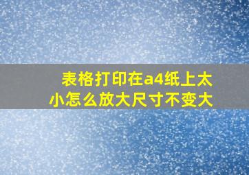 表格打印在a4纸上太小怎么放大尺寸不变大