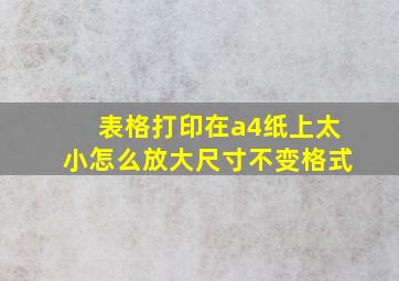 表格打印在a4纸上太小怎么放大尺寸不变格式