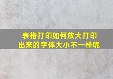 表格打印如何放大打印出来的字体大小不一样呢