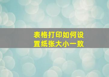 表格打印如何设置纸张大小一致