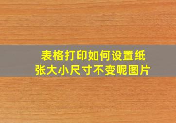 表格打印如何设置纸张大小尺寸不变呢图片