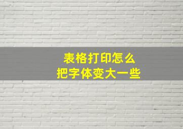 表格打印怎么把字体变大一些