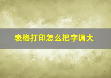 表格打印怎么把字调大