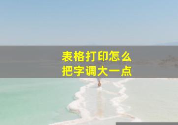 表格打印怎么把字调大一点