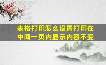 表格打印怎么设置打印在中间一页内显示内容不变