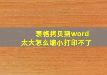 表格拷贝到word太大怎么缩小打印不了