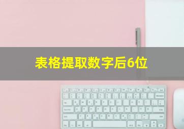 表格提取数字后6位