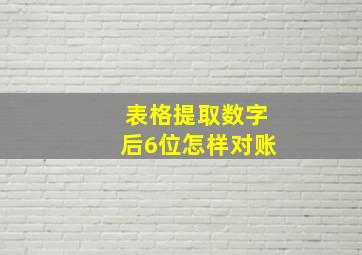 表格提取数字后6位怎样对账