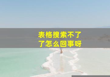 表格搜索不了了怎么回事呀